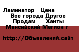 Ламинатор › Цена ­ 31 000 - Все города Другое » Продам   . Ханты-Мансийский,Мегион г.